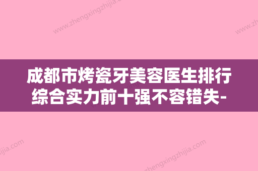 成都市烤瓷牙美容医生排行综合实力前十强不容错失-成都市唐军口腔医生 - 整形之家