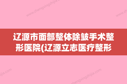 辽源市面部整体除皱手术整形医院(辽源立志医疗整形外科门诊部业内直呼内行) - 整形之家