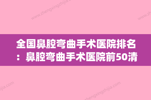 全国鼻腔弯曲手术医院排名：鼻腔弯曲手术医院前50清单收好(做鼻弯曲手术是把鼻子切开吗) - 整形之家