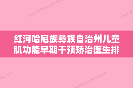 红河哈尼族彝族自治州儿童肌功能早期干预矫治医生排名榜重磅更新-红河哈尼族彝族自治州田爱强口腔医生 - 整形之家