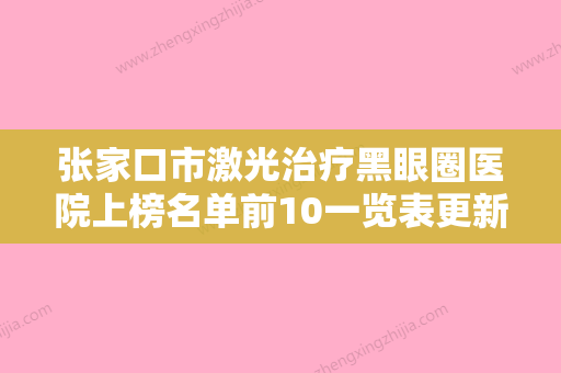 张家口市激光治疗黑眼圈医院上榜名单前10一览表更新-张家口天宏美容服务排名第一 - 整形之家