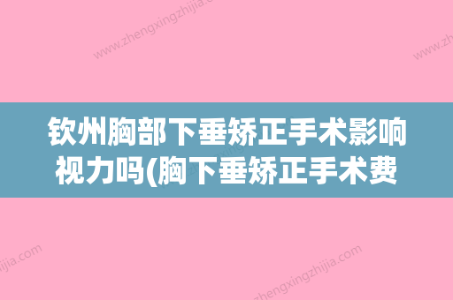 钦州胸部下垂矫正手术影响视力吗(胸下垂矫正手术费用一般多少钱) - 整形之家