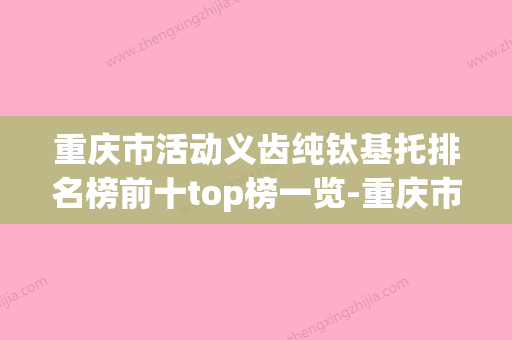 重庆市活动义齿纯钛基托排名榜前十top榜一览-重庆市活动义齿纯钛基托口腔医生 - 整形之家