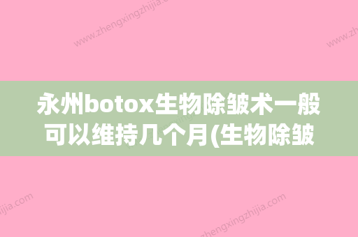 永州botox生物除皱术一般可以维持几个月(生物除皱术后效果) - 整形之家