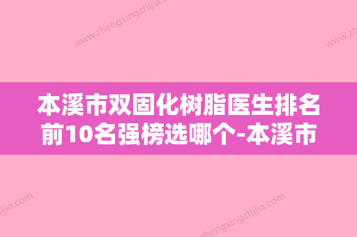 本溪市双固化树脂医生排名前10名强榜选哪个-本溪市双固化树脂口腔医生 - 整形之家