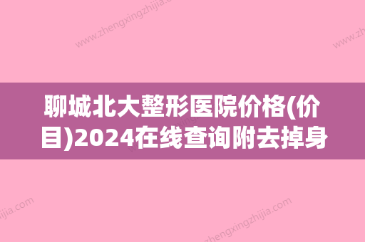 聊城北大整形医院价格(价目)2024在线查询附去掉身上妊娠纹案例(聊城北大医院是私人医院吗) - 整形之家