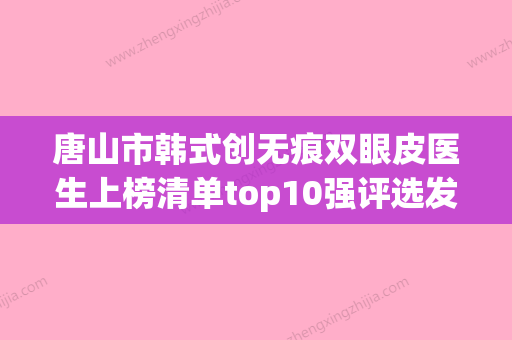 唐山市韩式创无痕双眼皮医生上榜清单top10强评选发布-陈红医生上榜_一起来看 - 整形之家