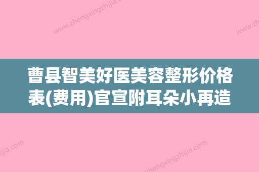 曹县智美好医美容整形价格表(费用)官宣附耳朵小再造案例(曹县艺美美容整形) - 整形之家