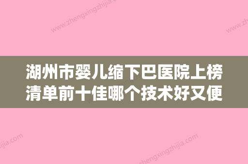 湖州市婴儿缩下巴医院上榜清单前十佳哪个技术好又便宜-安吉鹏爱医疗美容门诊部等上榜_附价格表 - 整形之家