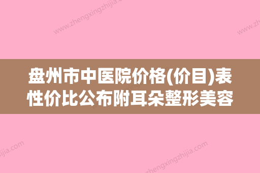 盘州市中医院价格(价目)表性价比公布附耳朵整形美容手术案例(盘州市中医院联系电话) - 整形之家