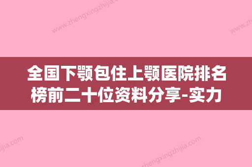 全国下颚包住上颚医院排名榜前二十位资料分享-实力口碑在线(上下颚整形) - 整形之家