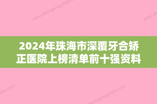 2024年珠海市深覆牙合矫正医院上榜清单前十强资料分享-珠海市深覆牙合矫正口腔医院 - 整形之家