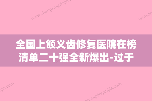 全国上颌义齿修复医院在榜清单二十强全新爆出-过于优秀(男62岁上颌全口义齿修复11个月) - 整形之家