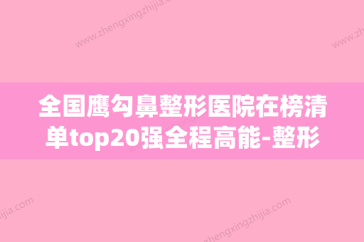 全国鹰勾鼻整形医院在榜清单top20强全程高能-整形价格查询(鹰钩鼻整形术) - 整形之家