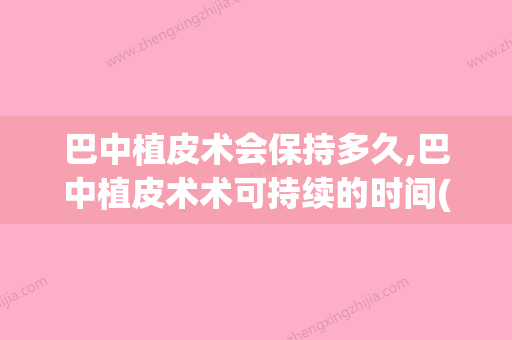 巴中植皮术会保持多久,巴中植皮术术可持续的时间(巴中皮肤专科医院在哪里) - 整形之家