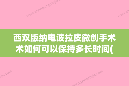 西双版纳电波拉皮微创手术术如何可以保持多长时间(电波拉皮要做医疗版还是内容版) - 整形之家