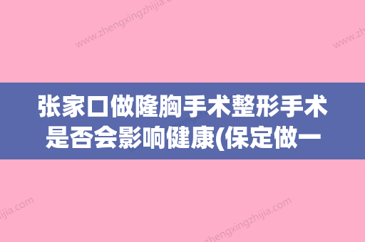 张家口做隆胸手术整形手术是否会影响健康(保定做一个隆胸手术多少钱) - 整形之家