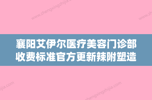 襄阳艾伊尔医疗美容门诊部收费标准官方更新辣附塑造苹果肌案例(襄阳艾尔眼科医院地址) - 整形之家