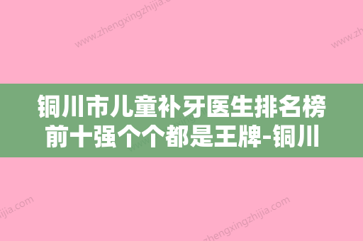 铜川市儿童补牙医生排名榜前十强个个都是王牌-铜川市李刚刚口腔医生 - 整形之家