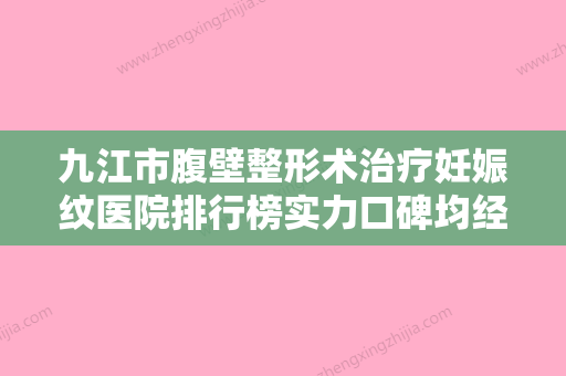 九江市腹壁整形术治疗妊娠纹医院排行榜实力口碑均经得起考验（九江风华整形美容门诊网友力推都入围了） - 整形之家