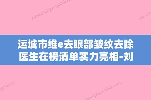 运城市维e去眼部皱纹去除医生在榜清单实力亮相-刘紫燕医生奎实至名归 - 整形之家