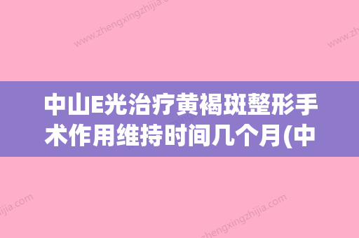 中山E光治疗黄褐斑整形手术作用维持时间几个月(中山祛斑霜怎么样) - 整形之家