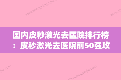 国内皮秒激光去医院排行榜：皮秒激光去医院前50强攻略(皮秒激光去哪里做) - 整形之家