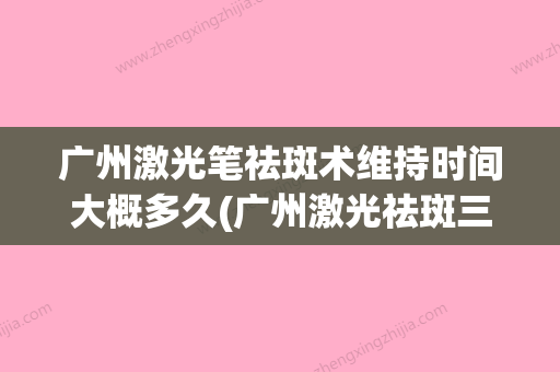 广州激光笔祛斑术维持时间大概多久(广州激光祛斑三甲医院排行) - 整形之家