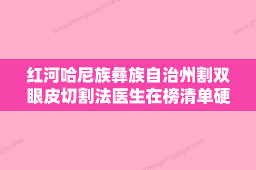 红河哈尼族彝族自治州割双眼皮切割法医生在榜清单硬核盘点，人气榜前十实力强劲-黄河斌医生实力突出 - 整形之家