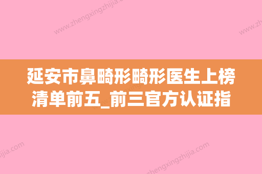 延安市鼻畸形畸形医生上榜清单前五_前三官方认证指定医生-延安市鼻畸形畸形医生 - 整形之家