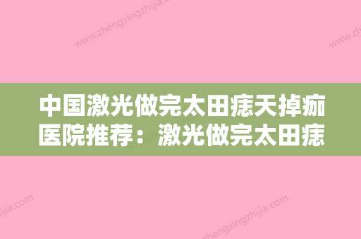 中国激光做完太田痣天掉痂医院推荐：激光做完太田痣天掉痂医院前50哪几家可靠 - 整形之家