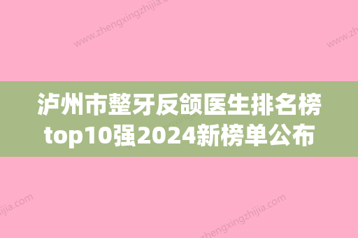 泸州市整牙反颌医生排名榜top10强2024新榜单公布-泸州市刘伟口腔医生 - 整形之家