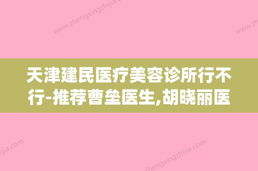 天津建民医疗美容诊所行不行-推荐曹垒医生,胡晓丽医生,曹岩医生(天津建民里小学怎么样) - 整形之家