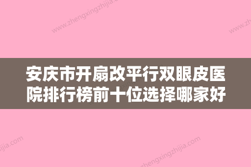 安庆市开扇改平行双眼皮医院排行榜前十位选择哪家好-安庆亚星医疗美容诊所勇争前列 - 整形之家