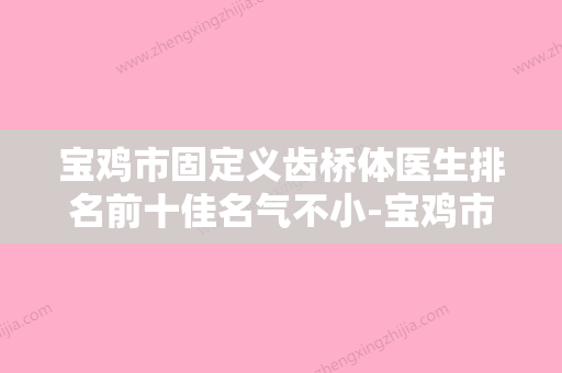 宝鸡市固定义齿桥体医生排名前十佳名气不小-宝鸡市任小望口腔医生 - 整形之家