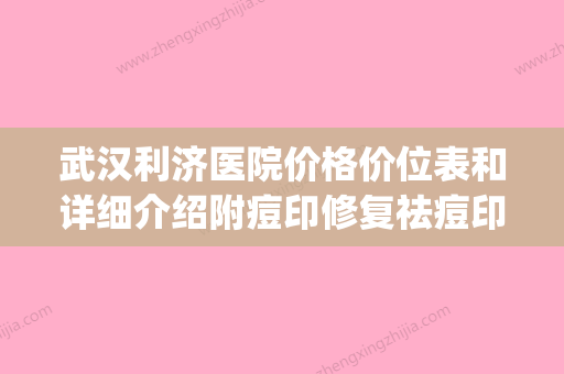 武汉利济医院价格价位表和详细介绍附痘印修复祛痘印案例(武汉利济医院是几级医院) - 整形之家