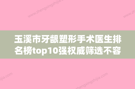 玉溪市牙龈塑形手术医生排名榜top10强权威筛选不容错过-玉溪市刘鸿斌口腔医生 - 整形之家