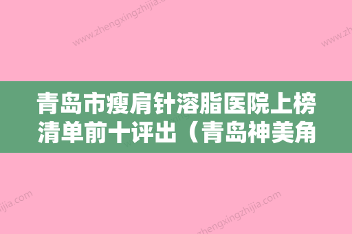 青岛市瘦肩针溶脂医院上榜清单前十评出（青岛神美角整形美容院口碑擅长分享一览看） - 整形之家