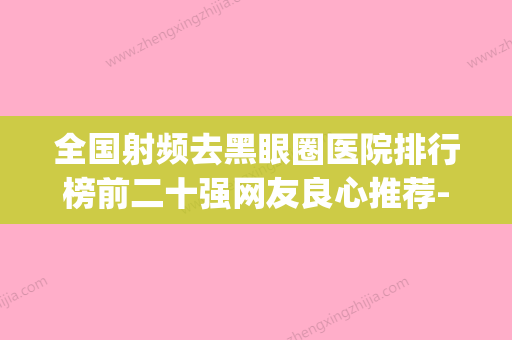 全国射频去黑眼圈医院排行榜前二十强网友良心推荐-技术相媲美(黑眼圈射频治疗副作用) - 整形之家