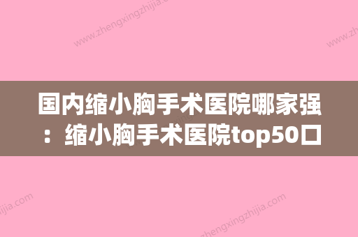 国内缩小胸手术医院哪家强：缩小胸手术医院top50口碑反馈(三甲医院胸部缩小术价格) - 整形之家