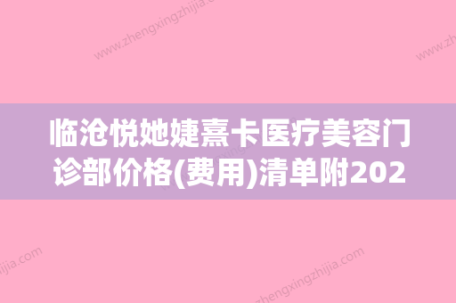 临沧悦她婕熹卡医疗美容门诊部价格(费用)清单附2024清单附下颌角整形案例 - 整形之家