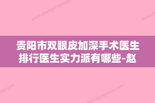 贵阳市双眼皮加深手术医生排行医生实力派有哪些-赵磊医生实力口碑揭秘 - 整形之家