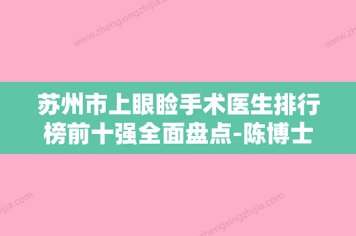 苏州市上眼睑手术医生排行榜前十强全面盘点-陈博士医生口碑技术不分伯仲 - 整形之家