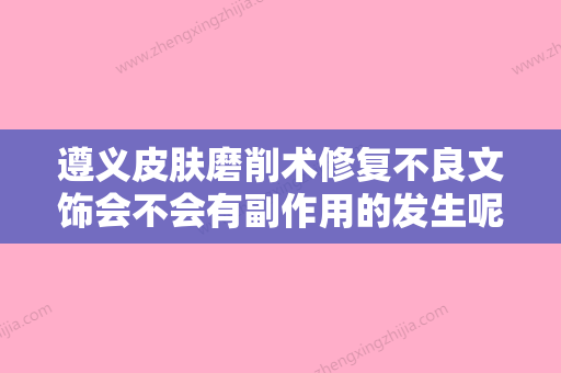 遵义皮肤磨削术修复不良文饰会不会有副作用的发生呢 - 整形之家