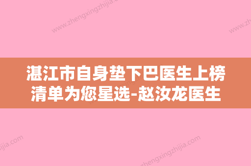 湛江市自身垫下巴医生上榜清单为您星选-赵汝龙医生网友点评：赞口不绝 - 整形之家