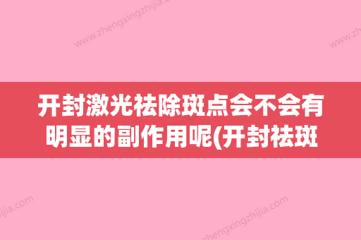 开封激光祛除斑点会不会有明显的副作用呢(开封祛斑最好的医院) - 整形之家