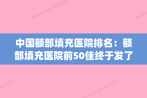 中国额部填充医院排名：额部填充医院前50佳终于发了(额头填充术价格) - 整形之家