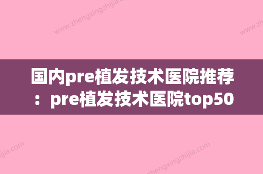 国内pre植发技术医院推荐：pre植发技术医院top50强权威筛选妥妥的人气实力派 - 整形之家