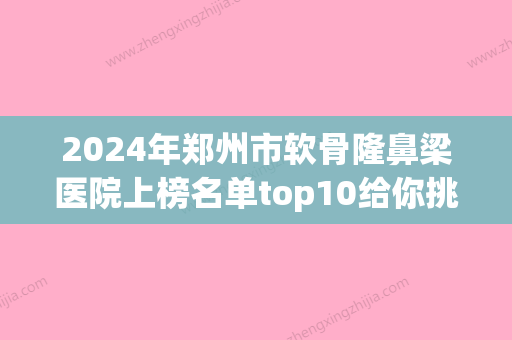 2024年郑州市软骨隆鼻梁医院上榜名单top10给你挑选(河南郑东昕美颜医疗美容门诊部专家呼声很高) - 整形之家