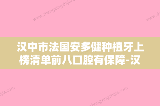 汉中市法国安多健种植牙上榜清单前八口腔有保障-汉中市法国安多健种植牙口腔医生 - 整形之家